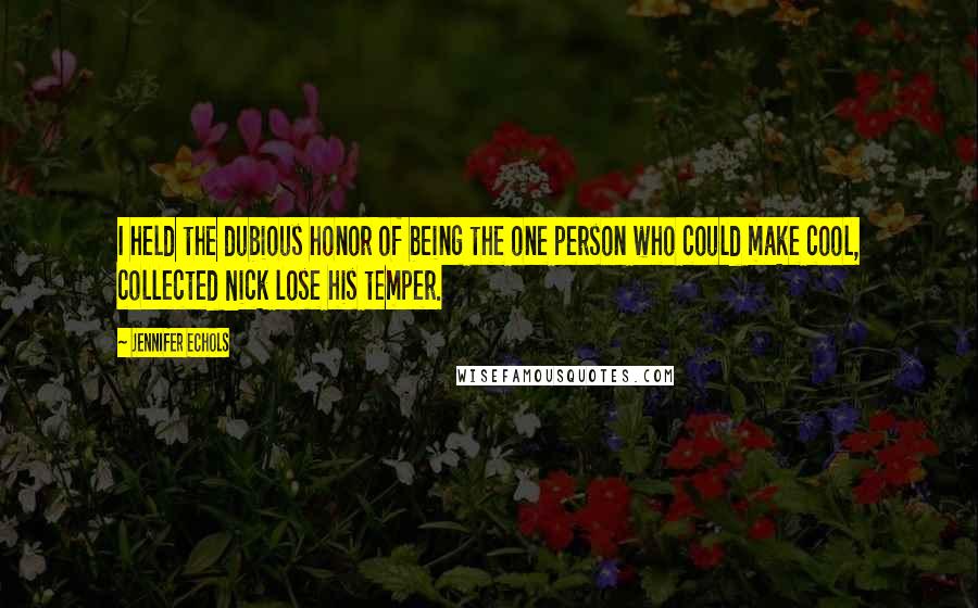 Jennifer Echols Quotes: I held the dubious honor of being the one person who could make cool, collected Nick lose his temper.