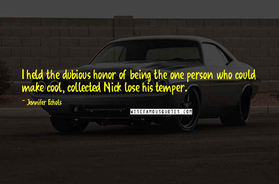 Jennifer Echols Quotes: I held the dubious honor of being the one person who could make cool, collected Nick lose his temper.