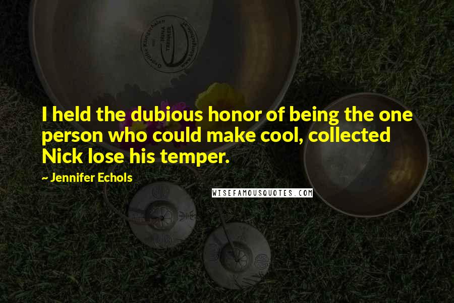 Jennifer Echols Quotes: I held the dubious honor of being the one person who could make cool, collected Nick lose his temper.