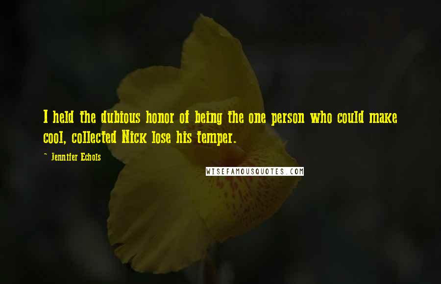 Jennifer Echols Quotes: I held the dubious honor of being the one person who could make cool, collected Nick lose his temper.