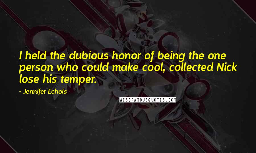 Jennifer Echols Quotes: I held the dubious honor of being the one person who could make cool, collected Nick lose his temper.