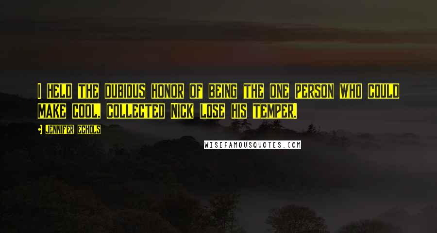 Jennifer Echols Quotes: I held the dubious honor of being the one person who could make cool, collected Nick lose his temper.