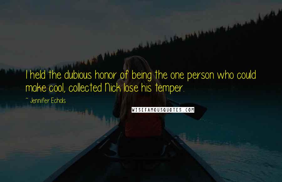 Jennifer Echols Quotes: I held the dubious honor of being the one person who could make cool, collected Nick lose his temper.