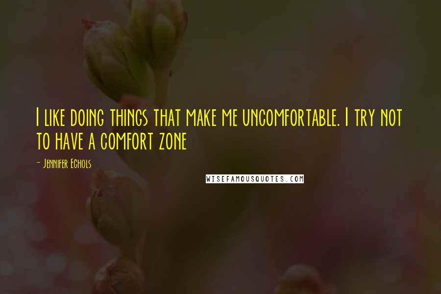 Jennifer Echols Quotes: I like doing things that make me uncomfortable. I try not to have a comfort zone