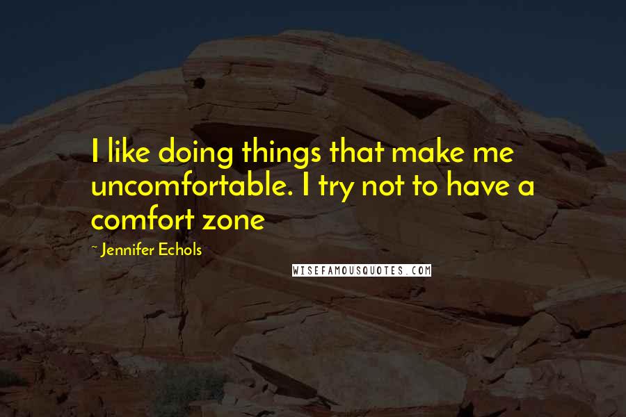 Jennifer Echols Quotes: I like doing things that make me uncomfortable. I try not to have a comfort zone