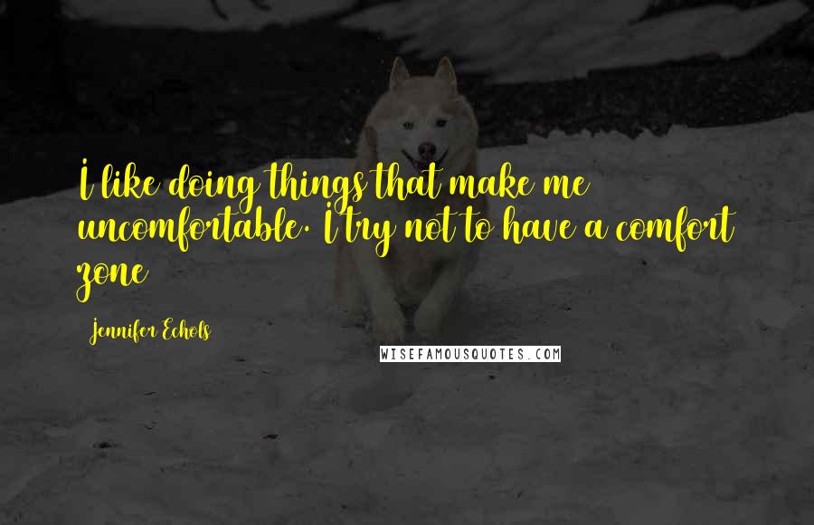 Jennifer Echols Quotes: I like doing things that make me uncomfortable. I try not to have a comfort zone