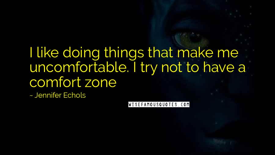 Jennifer Echols Quotes: I like doing things that make me uncomfortable. I try not to have a comfort zone