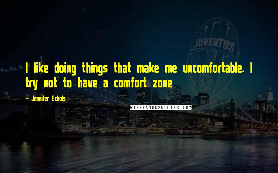 Jennifer Echols Quotes: I like doing things that make me uncomfortable. I try not to have a comfort zone