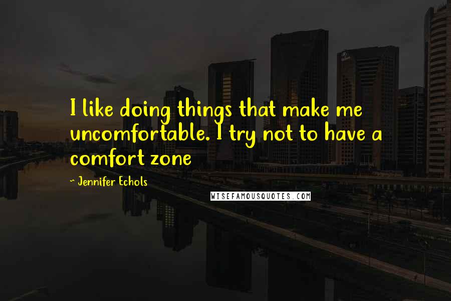 Jennifer Echols Quotes: I like doing things that make me uncomfortable. I try not to have a comfort zone
