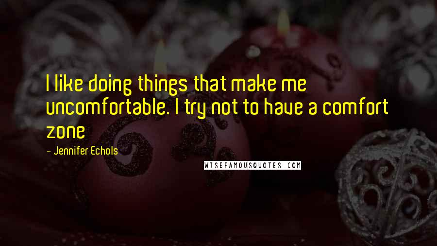 Jennifer Echols Quotes: I like doing things that make me uncomfortable. I try not to have a comfort zone