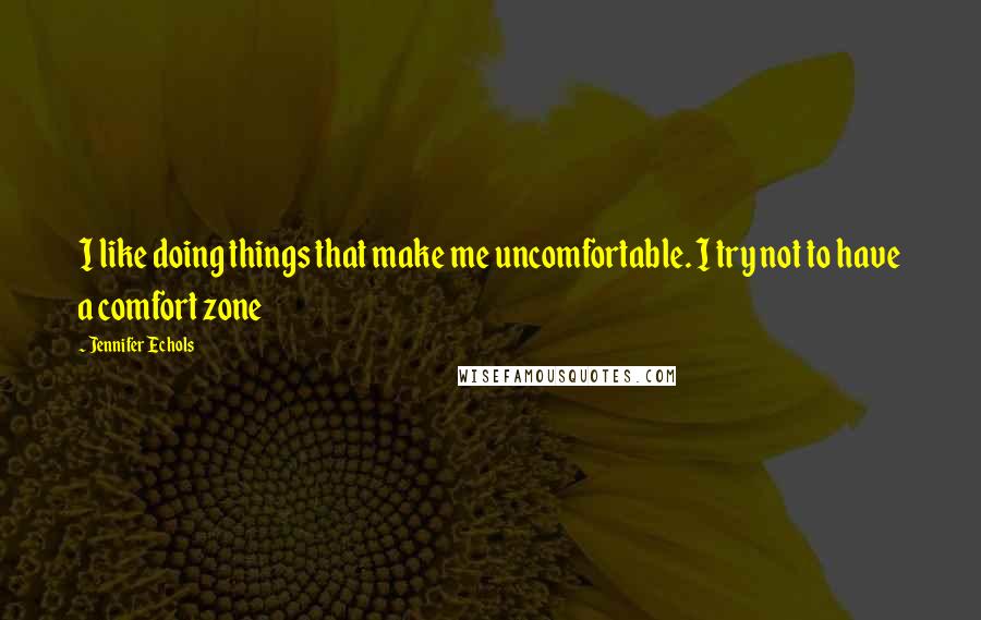 Jennifer Echols Quotes: I like doing things that make me uncomfortable. I try not to have a comfort zone