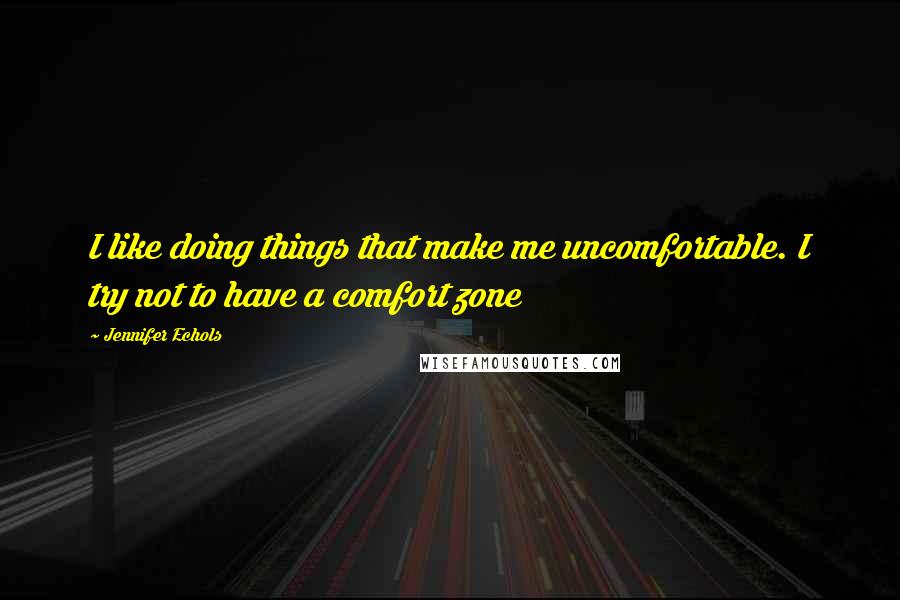 Jennifer Echols Quotes: I like doing things that make me uncomfortable. I try not to have a comfort zone