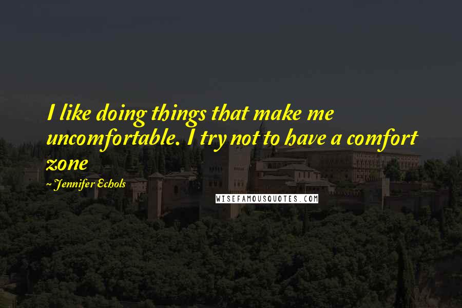 Jennifer Echols Quotes: I like doing things that make me uncomfortable. I try not to have a comfort zone