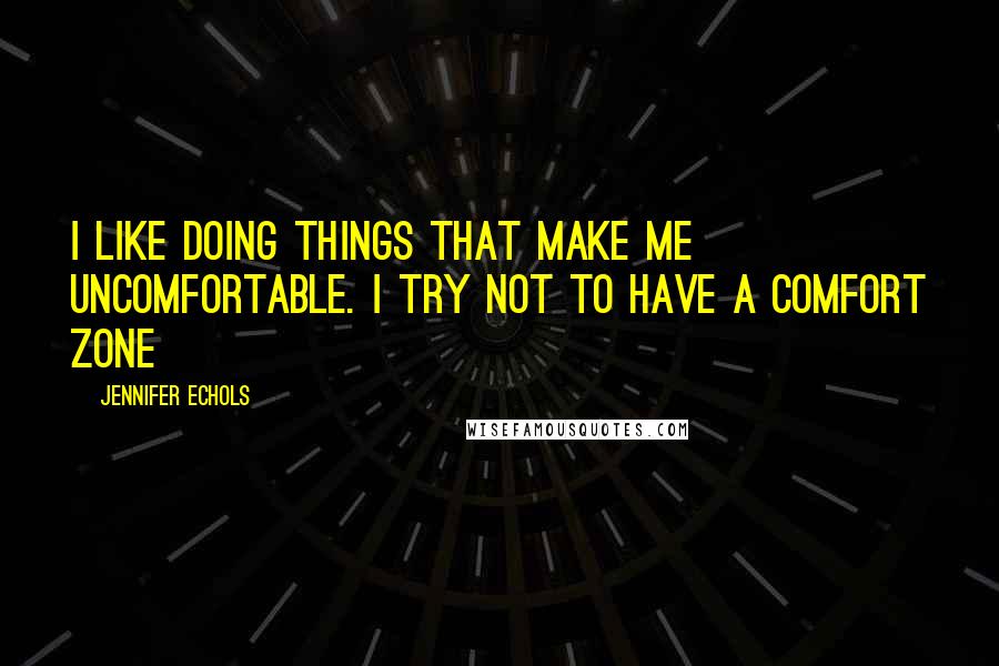 Jennifer Echols Quotes: I like doing things that make me uncomfortable. I try not to have a comfort zone