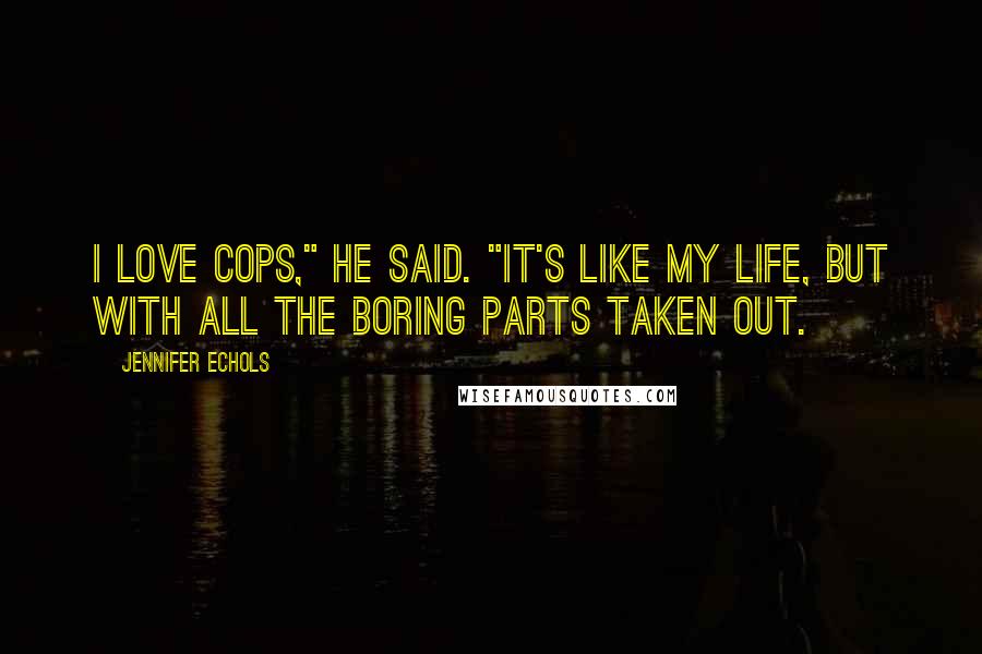 Jennifer Echols Quotes: I love cops," he said. "It's like my life, but with all the boring parts taken out.