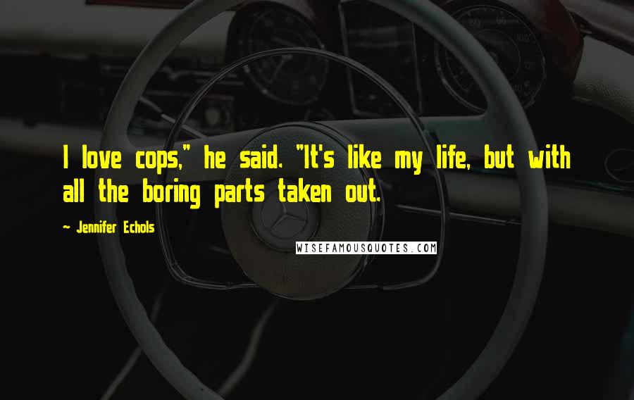 Jennifer Echols Quotes: I love cops," he said. "It's like my life, but with all the boring parts taken out.