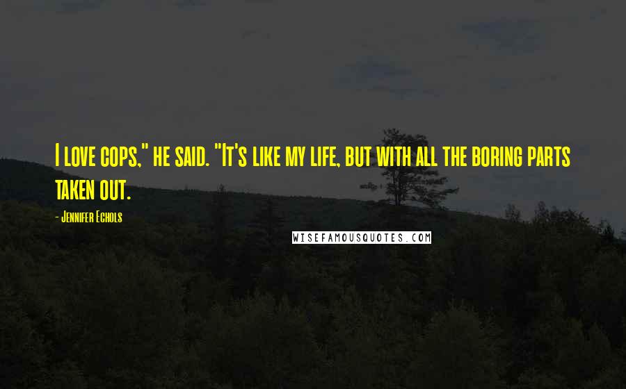 Jennifer Echols Quotes: I love cops," he said. "It's like my life, but with all the boring parts taken out.