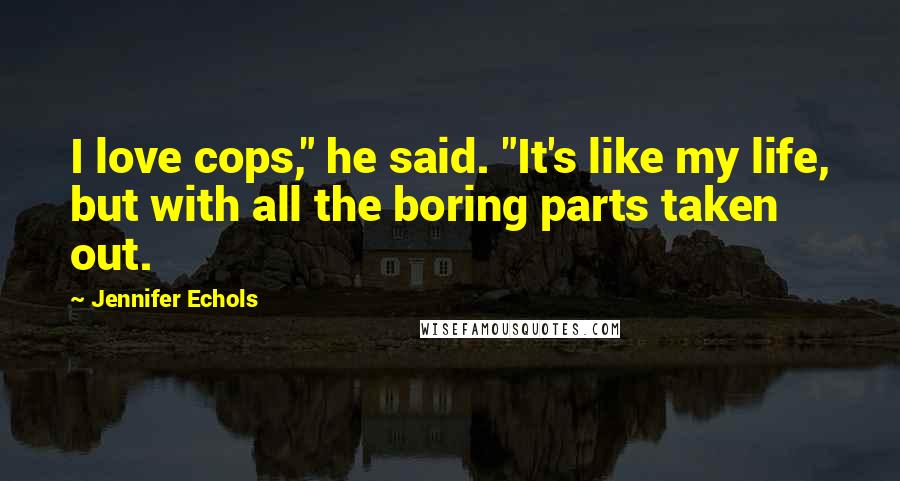Jennifer Echols Quotes: I love cops," he said. "It's like my life, but with all the boring parts taken out.