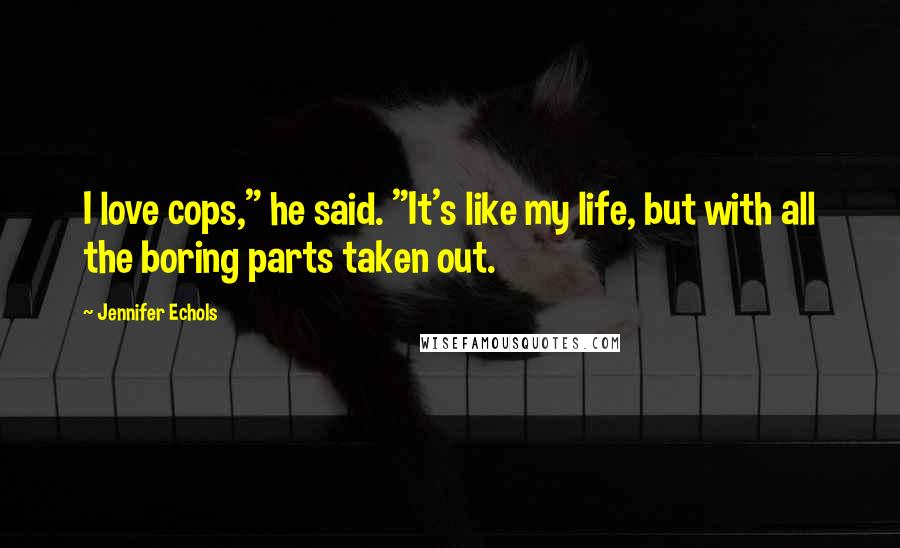 Jennifer Echols Quotes: I love cops," he said. "It's like my life, but with all the boring parts taken out.