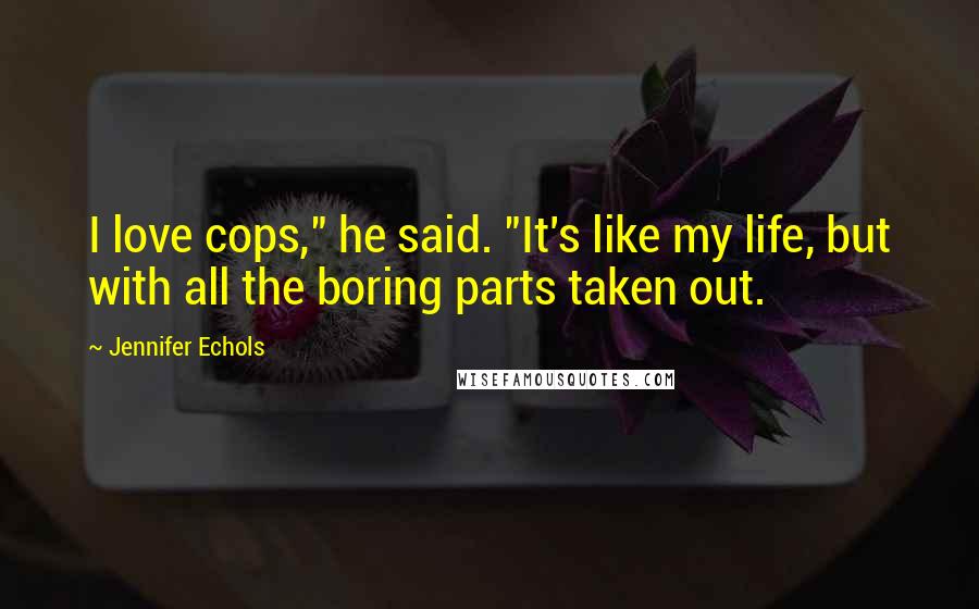 Jennifer Echols Quotes: I love cops," he said. "It's like my life, but with all the boring parts taken out.