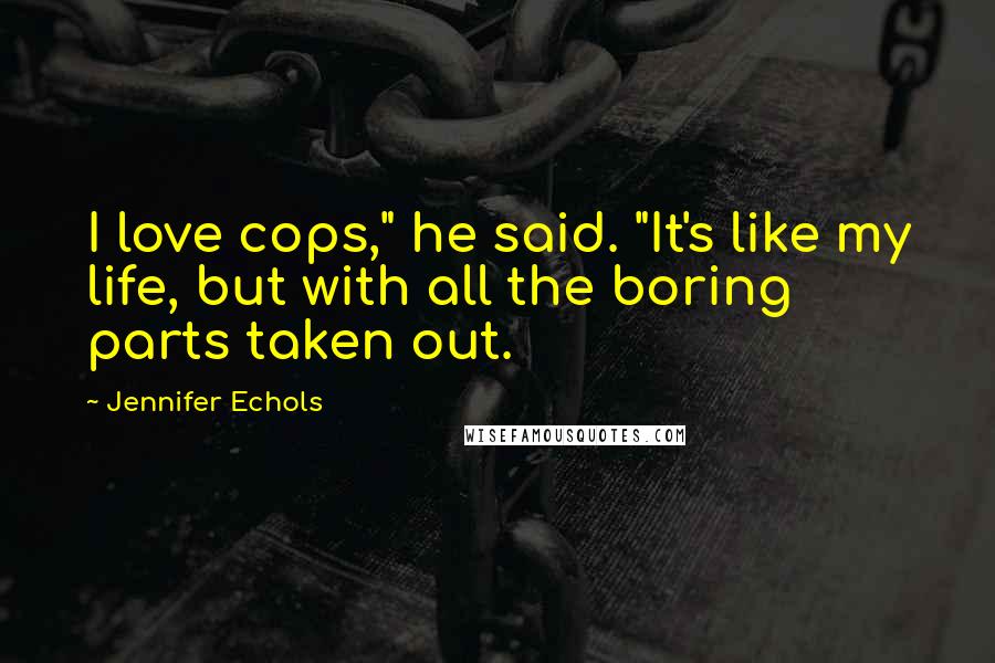 Jennifer Echols Quotes: I love cops," he said. "It's like my life, but with all the boring parts taken out.