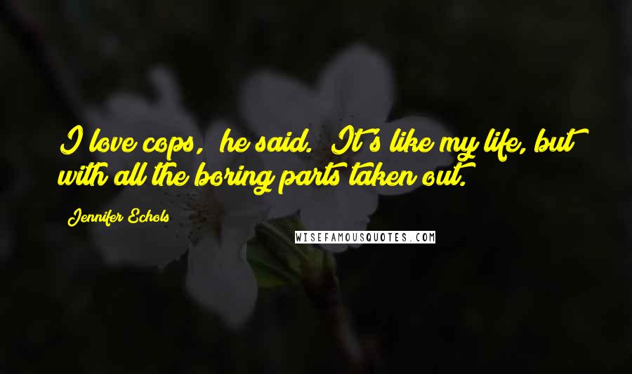 Jennifer Echols Quotes: I love cops," he said. "It's like my life, but with all the boring parts taken out.