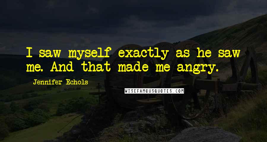 Jennifer Echols Quotes: I saw myself exactly as he saw me. And that made me angry.