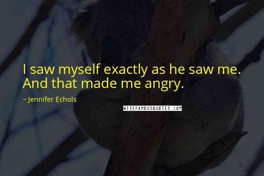 Jennifer Echols Quotes: I saw myself exactly as he saw me. And that made me angry.