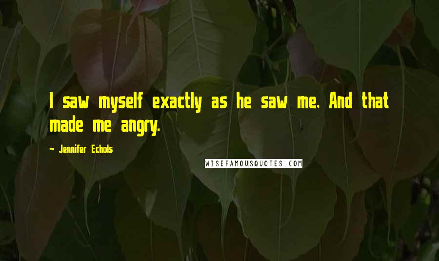 Jennifer Echols Quotes: I saw myself exactly as he saw me. And that made me angry.