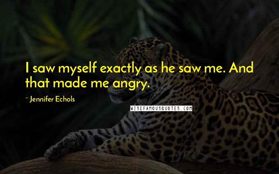 Jennifer Echols Quotes: I saw myself exactly as he saw me. And that made me angry.