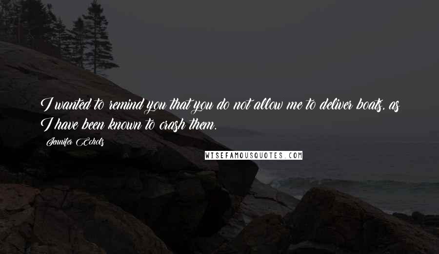 Jennifer Echols Quotes: I wanted to remind you that you do not allow me to deliver boats, as I have been known to crash them.