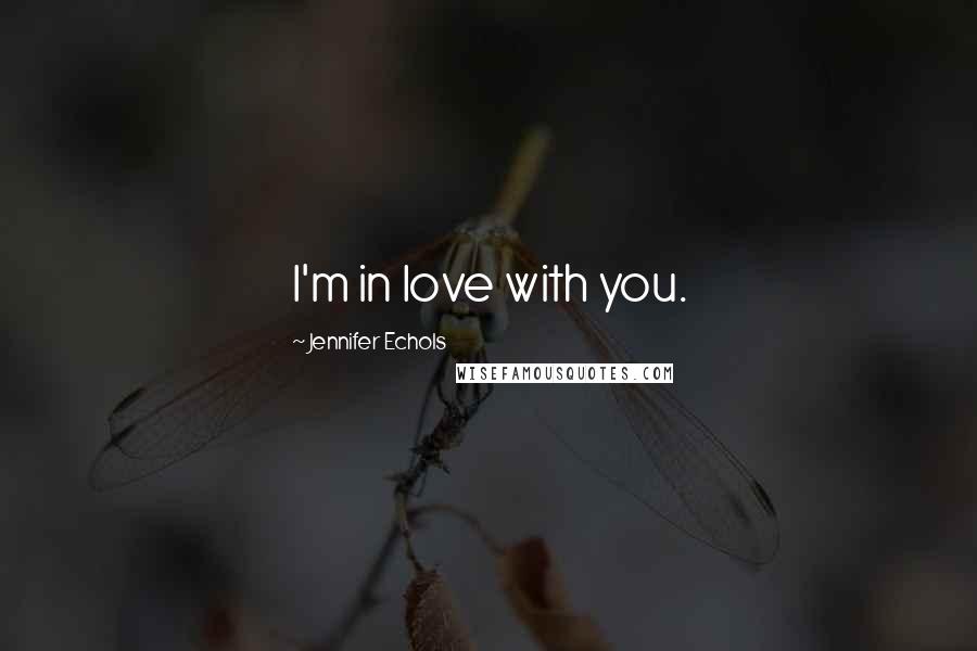 Jennifer Echols Quotes: I'm in love with you.