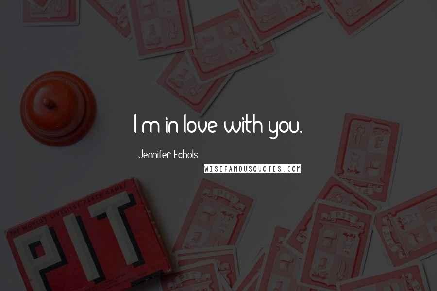 Jennifer Echols Quotes: I'm in love with you.