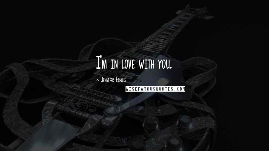 Jennifer Echols Quotes: I'm in love with you.
