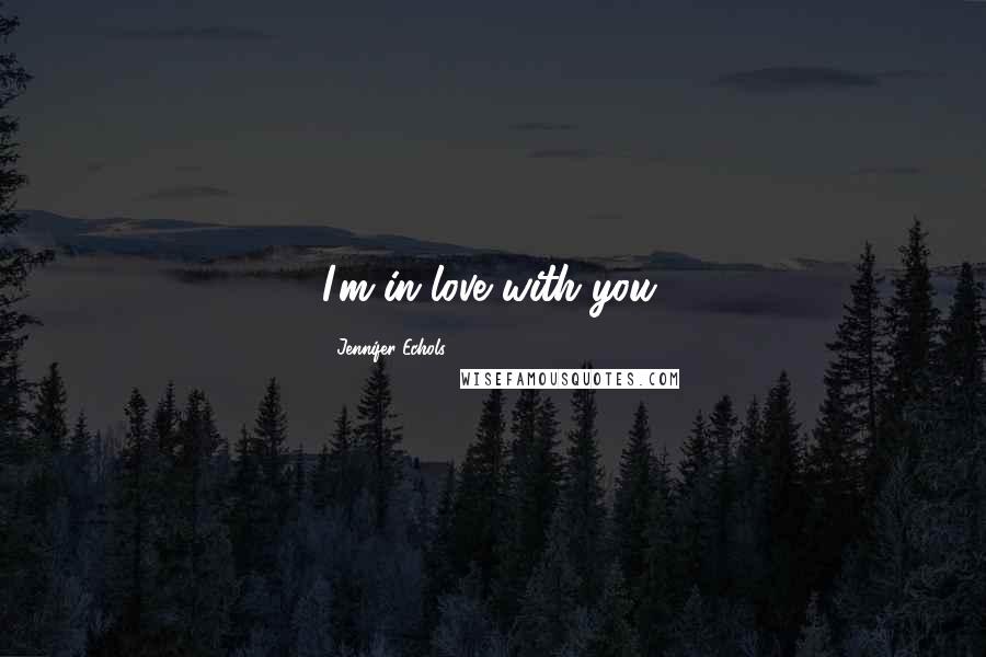 Jennifer Echols Quotes: I'm in love with you.