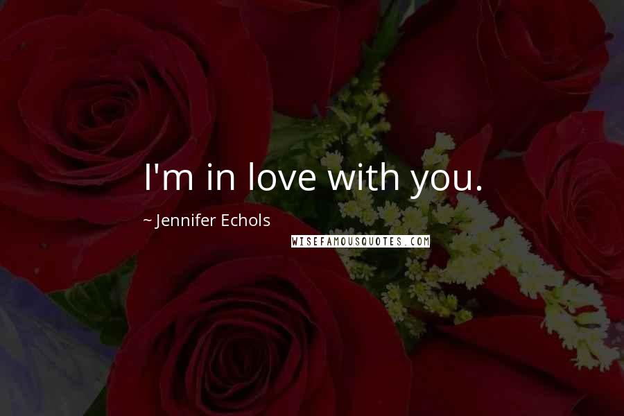 Jennifer Echols Quotes: I'm in love with you.