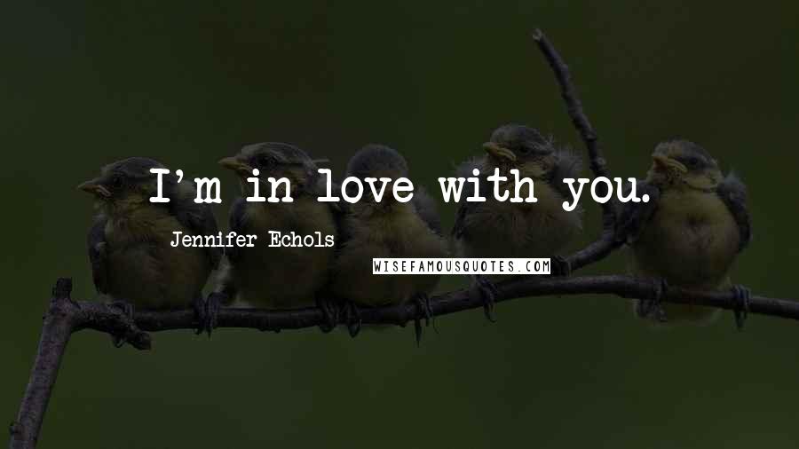 Jennifer Echols Quotes: I'm in love with you.