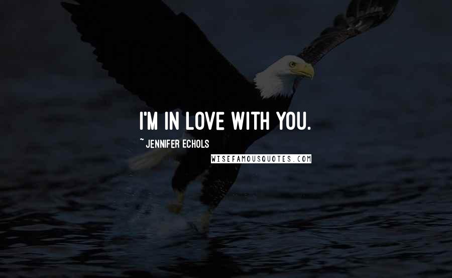 Jennifer Echols Quotes: I'm in love with you.