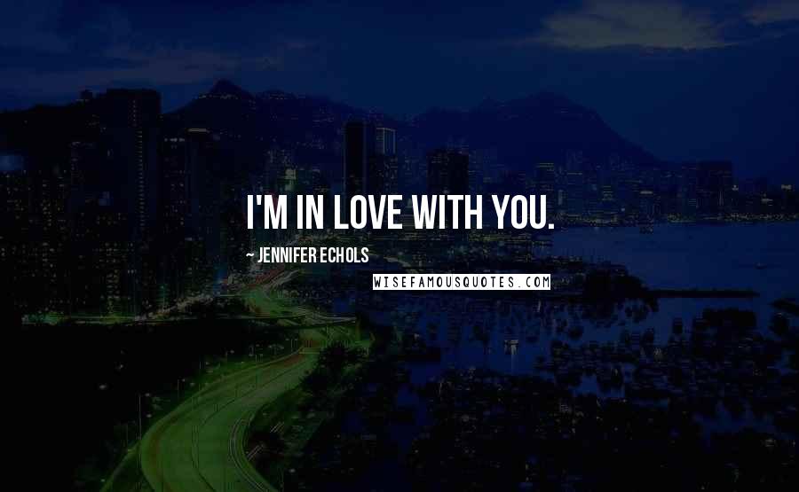 Jennifer Echols Quotes: I'm in love with you.
