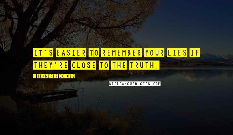 Jennifer Echols Quotes: It's easier to remember your lies if they're close to the truth,