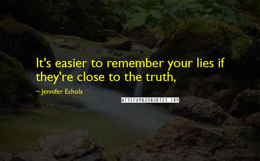 Jennifer Echols Quotes: It's easier to remember your lies if they're close to the truth,