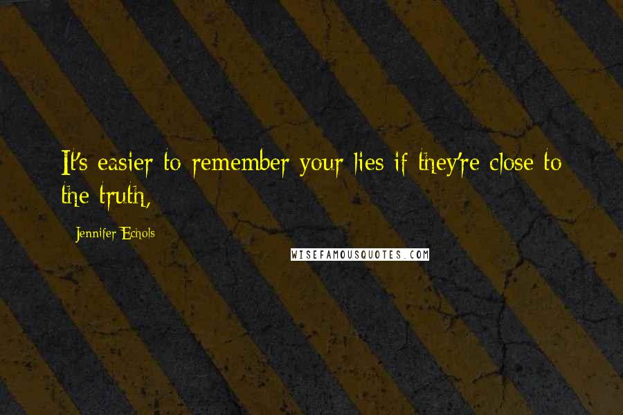 Jennifer Echols Quotes: It's easier to remember your lies if they're close to the truth,