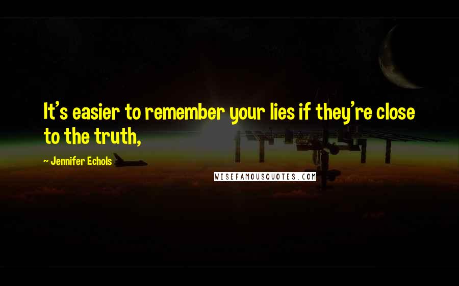 Jennifer Echols Quotes: It's easier to remember your lies if they're close to the truth,