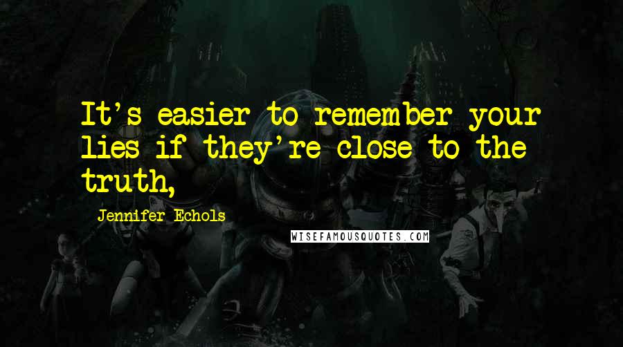 Jennifer Echols Quotes: It's easier to remember your lies if they're close to the truth,