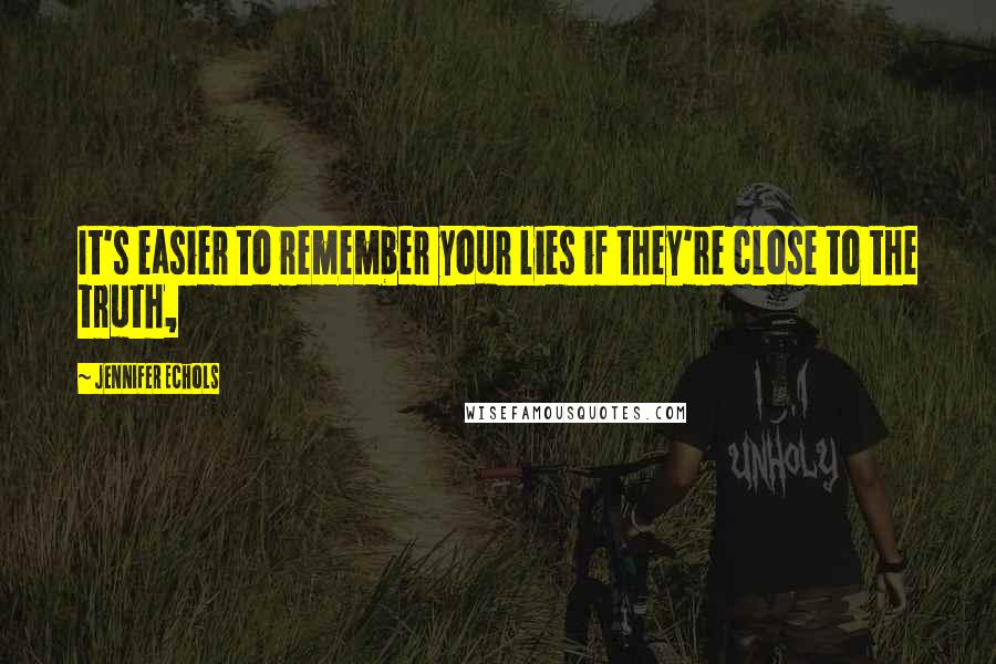 Jennifer Echols Quotes: It's easier to remember your lies if they're close to the truth,