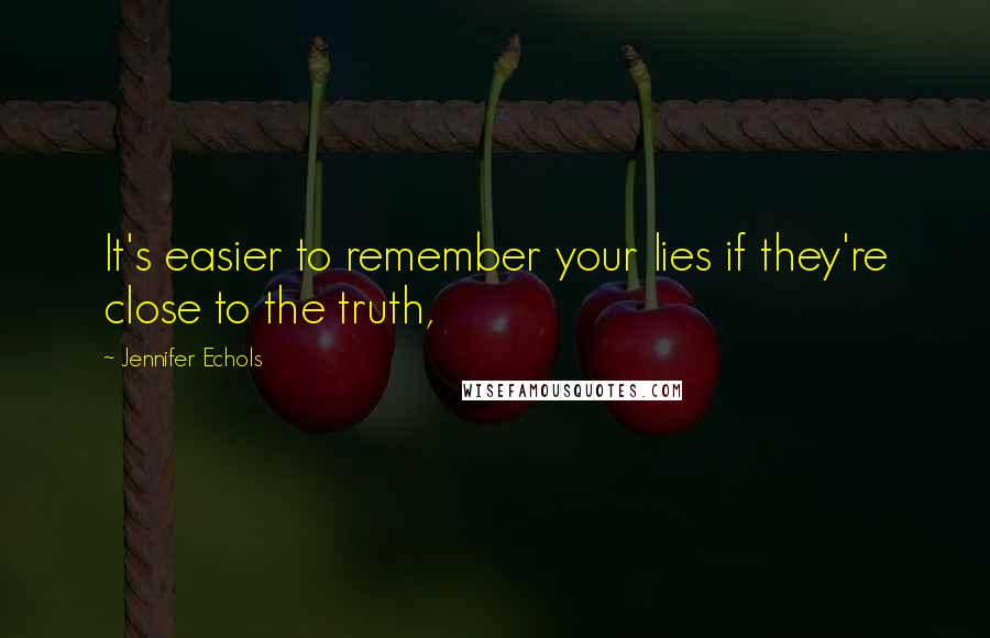 Jennifer Echols Quotes: It's easier to remember your lies if they're close to the truth,