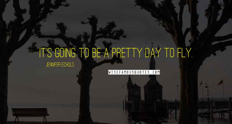 Jennifer Echols Quotes: It's going to be a pretty day to fly.