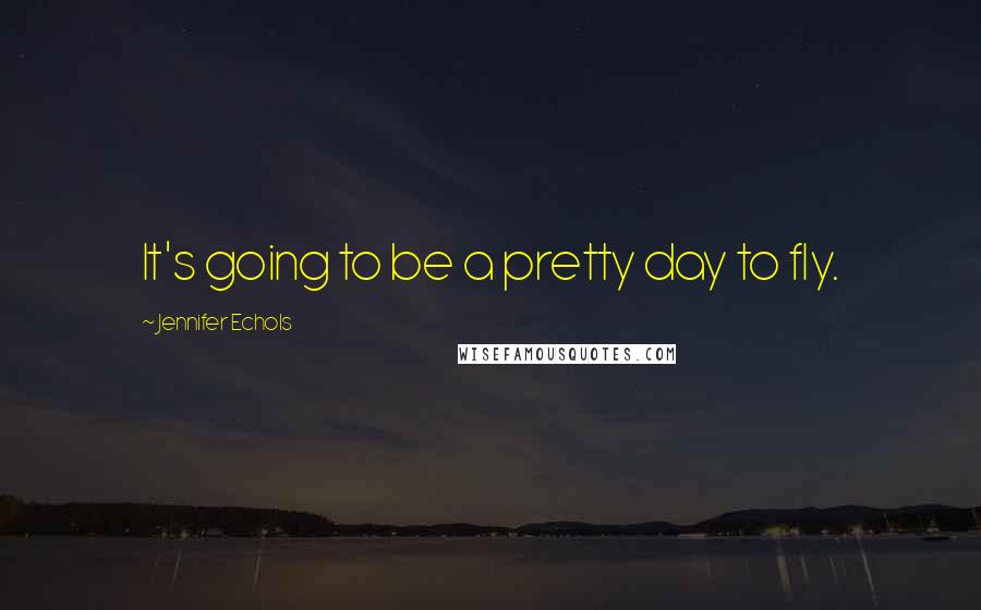 Jennifer Echols Quotes: It's going to be a pretty day to fly.