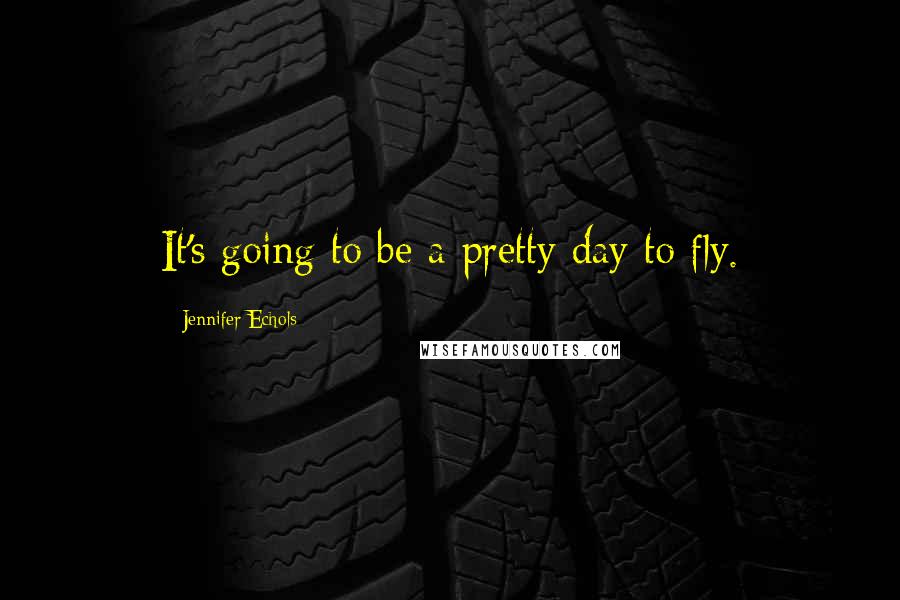 Jennifer Echols Quotes: It's going to be a pretty day to fly.