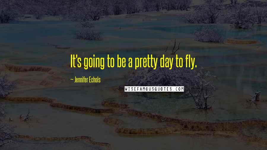 Jennifer Echols Quotes: It's going to be a pretty day to fly.